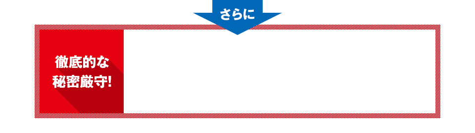 さらに徹底的な秘密厳守!