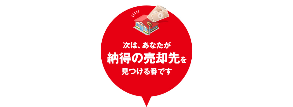 次は、あなたが納得の売却先を見つける番です