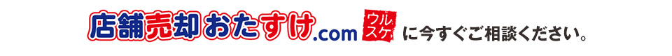 店舗売却おたすけ.comウルスケに今すぐご相談ください。